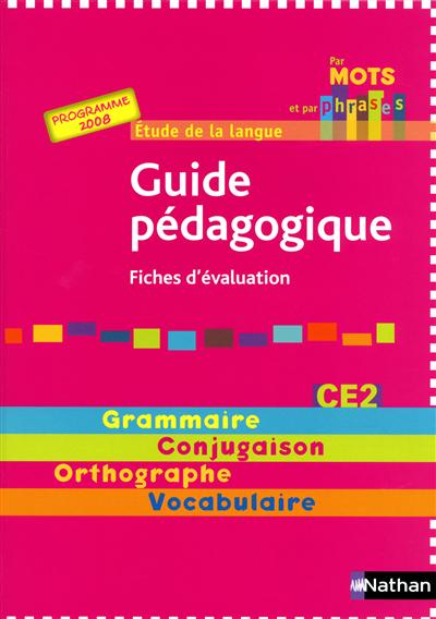 Par mots et par phrases : guide pédagogique CE2, fiches d'évaluation, programme 2008 : étude de la langue, grammaire, conjugaison, orthographe, vocabulaire