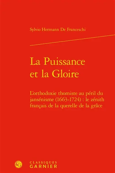 La puissance et la gloire : l'orthodoxie thomiste au péril du jansénisme (1663-1724) : le zénith français de la querelle de la grâce