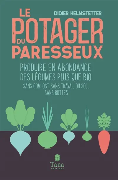 Le potager du paresseux : produire en abondance des légumes plus que bio : sans compost, sans travail du sol, sans buttes, travailler moins pour ramasser plus