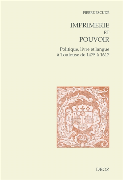 Imprimerie et pouvoir : politique, livre et langue à Toulouse de 1475 à 1617