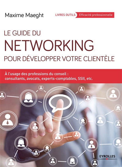 Le guide du networking pour développer votre clientèle : à l'usage des professions du conseil : consultants, avocats, experts-comptables, SSII, etc.