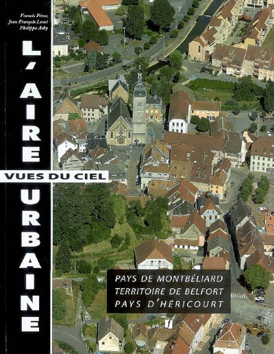 L'aire urbaine : vues du ciel : pays de Montbéliard, territoire de Belfort, pays d'Héricourt