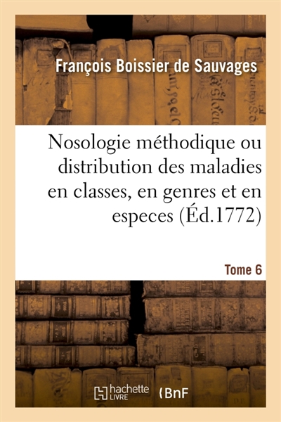 Nosologie méthodique ou distribution des maladies en classes, Tome 6 : en genres et en especes suivant l'esprit de Sydenham