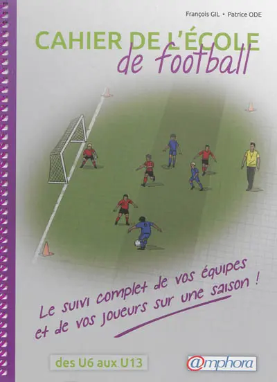 Cahier de l'école de football : le suivi complet de vos équipes et de vos joueurs sur une saison : des U6 aux U13
