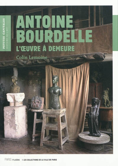 Antoine Bourdelle : l'oeuvre à demeure