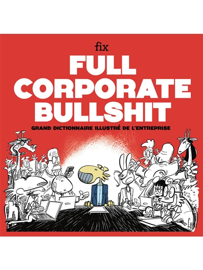 Full corporate bullshit : grand dictionnaire illustré de l'entreprise : à l'usage des leaders toujours visionnaires, des collaborateurs un peu perdus
