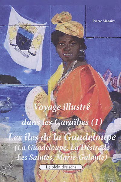 Voyage illustré dans les Caraïbes. Vol. 1. Les îles de la Guadeloupe : la Guadeloupe, la Désirade, les Saintes, Marie-Galante