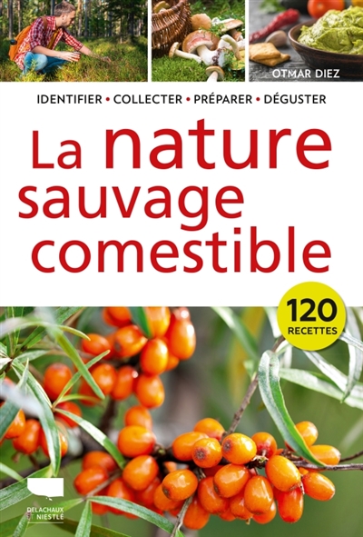 La nature sauvage comestible : identifier, collecter, préparer, déguster : 120 recettes