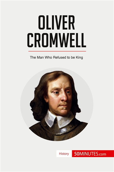 Oliver Cromwell : The Man Who Refused to be King