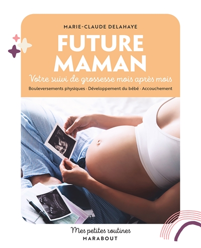 Future maman : votre suivi de grossesse mois après mois : bouleversements physiques, développement du bébé, accouchement