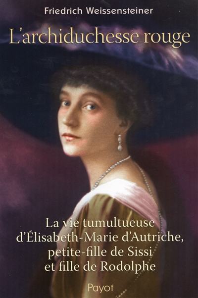 L'archiduchesse rouge : la vie tumultueuse d'Elisabeth-Marie d'Autriche, petite-fille de Sissi et fille de Rodolphe