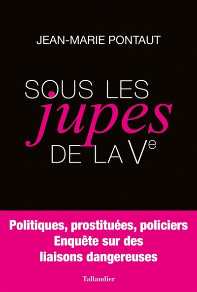 Sous les jupes de la Ve : politiques, prostituées, policiers : enquête sur des liaisons dangereuses