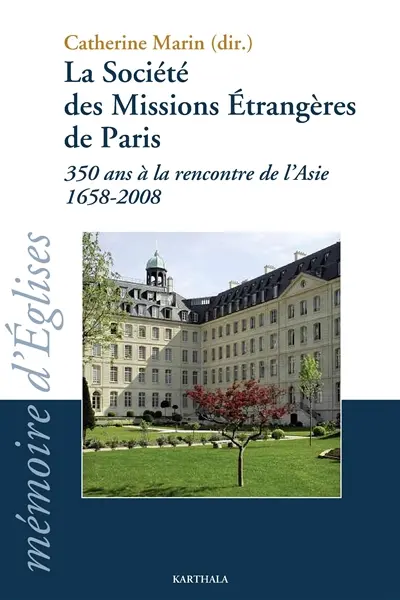La Société des missions étrangères de Paris : 350 ans à la rencontre de l'Asie (1658-2008) : colloque à l'Institut catholique de Paris, 4 et 5 avril 2008