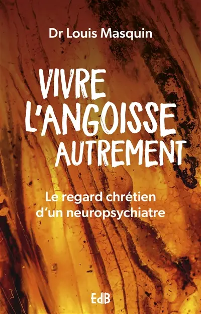 Vivre l'angoisse autrement : le regard chrétien d'un neuropsychiatre