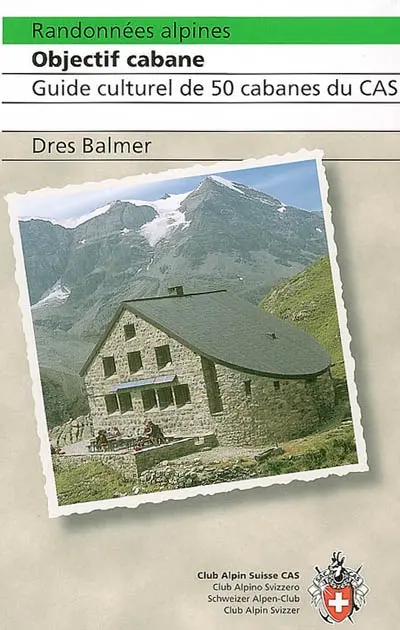 Randonnées alpines : objectif cabane : guide culturel de 50 cabanes du CAS