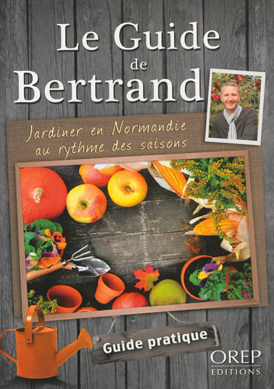 Le guide de Bertrand : jardiner en Normandie au rythme des saisons : guide pratique