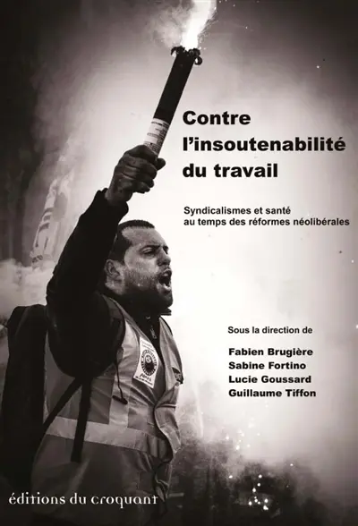 Contre l'insoutenabilité du travail : syndicalismes et santé au temps des réformes néolibérales