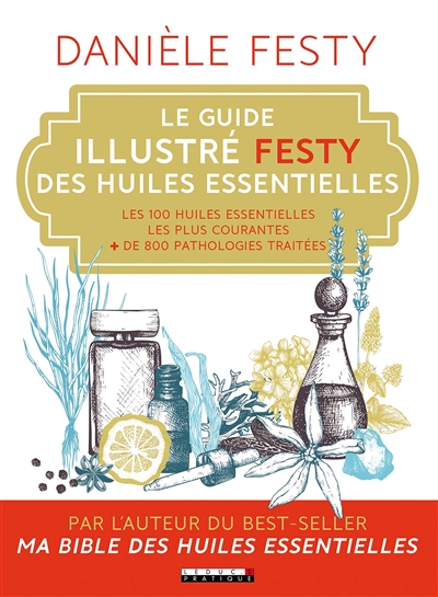 Le guide illustré Festy des huiles essentielles : les 100 huiles essentielles les plus courantes, + de 800 pathologies traitées