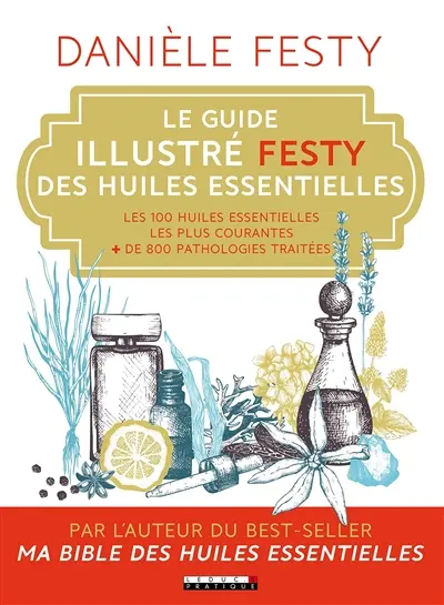 Le guide illustré Festy des huiles essentielles : les 100 huiles essentielles les plus courantes, + de 800 pathologies traitées