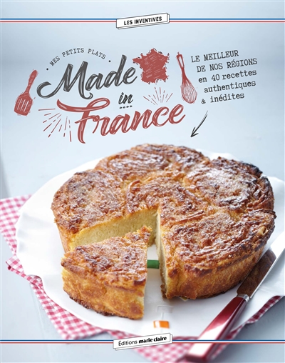 Mes petits plats made in France : le meilleur de nos régions en 40 recettes authentiques & inédites