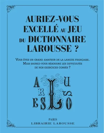 Auriez-vous excellé au jeu du dictionnaire Larousse ? : vous êtes un grand amateur de la langue française, mais saurez-vous résoudre les difficultés de nos exercices corsés ?