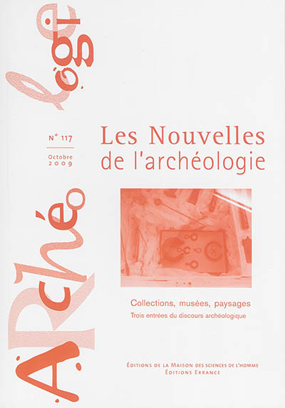 Les nouvelles de l'archéologie, n° 117. Collections, musées, paysages : trois entrées du discours archéologique
