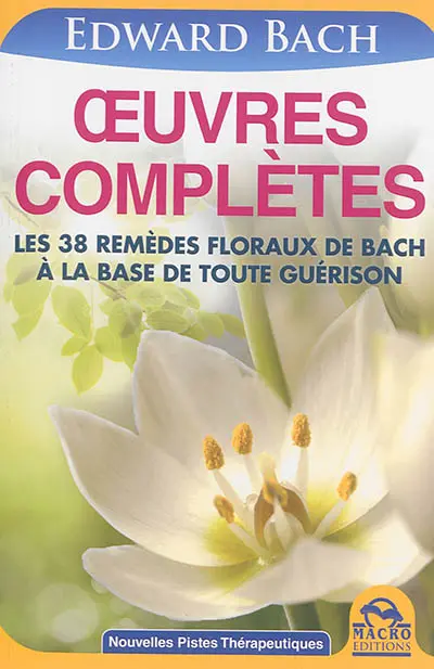 Oeuvres complètes : les 38 remèdes floraux de Bach à la base de toute guérison
