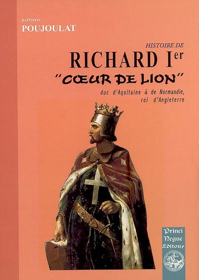 Histoire de Richard 1er Coeur de Lion : duc d'Aquitaine & de Normandie, roi d'Angleterre