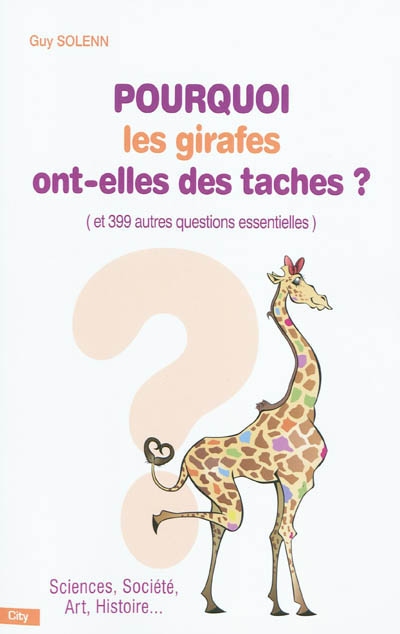 Pourquoi les girafes ont-elles des taches ? : et 399 autres questions essentielles : sciences, société, art, histoire...