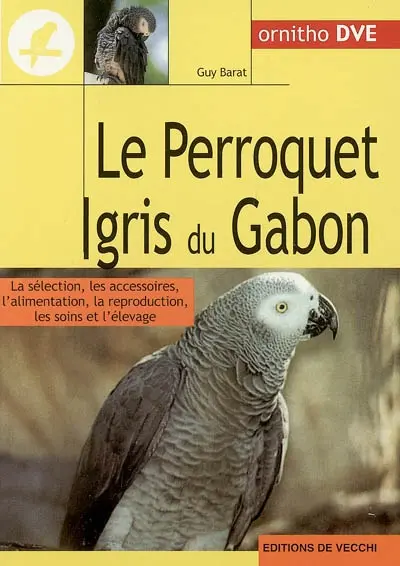 Le perroquet gris du Gabon : la sélection, les accessoires, l'alimentation, la reproduction, les soins et l'élevage