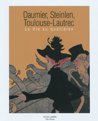 Daumier, Steinlen, Toulouse-Lautrec : la vie au quotidien : exposition, Evian-les-Bains, Palais Lumière, du 5 février au 8 mai 2011