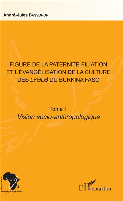 Figure de la paternité-filiation et l'évangélisation de la culture des Lyèlé du Burkina Faso. Vol. 1. Vision socio-anthropologique