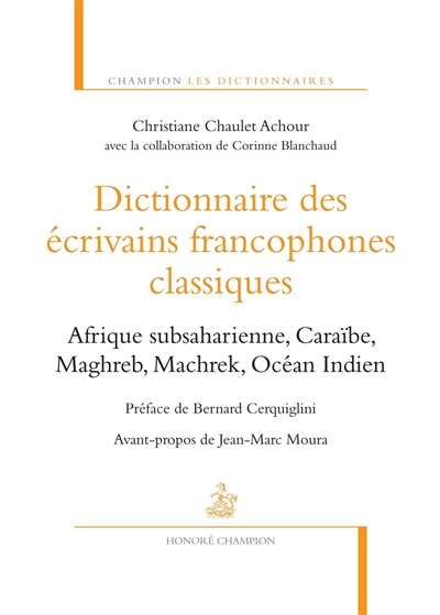 Dictionnaire des écrivains francophones classiques : Afrique subsaharienne, Caraïbe, Maghreb, Machrek, Océan Indien