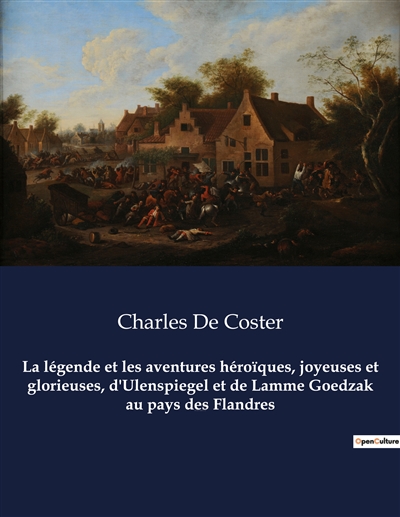 La légende et les aventures héroïques, joyeuses et glorieuses, d'Ulenspiegel et de Lamme Goedzak au pays des Flandres : Un roman de Charles De Coster