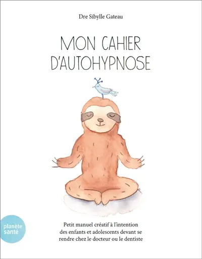 Mon cahier d'autohypnose : petit manuel créatif à l'intention des enfants devant se rendre chez le docteur ou le dentiste