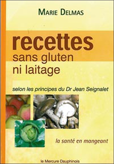 Recettes sans gluten ni laitage : la santé en mangeant selon les principes du Dr Jean Seignalet