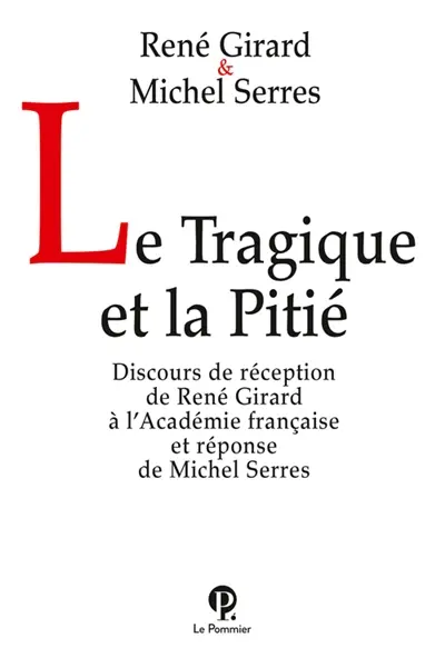 Le tragique et la pitié : discours de réception de René Girard à l'Académie française et réponse de Michel Serres