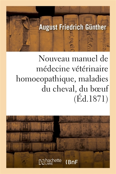 Nouveau manuel de médecine vétérinaire homoeopathique, ou traitement homoeopathique : des maladies du cheval, du boeuf, de la brebis, par A. Gunther, traduit de l'allemand