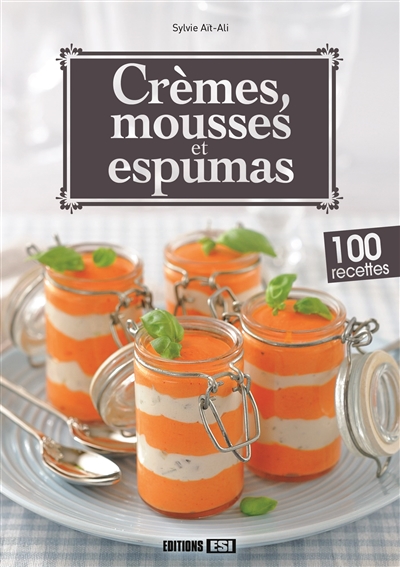 Crèmes, mousses et espumas : 100 recettes