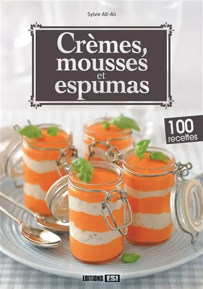 Crèmes, mousses et espumas : 100 recettes