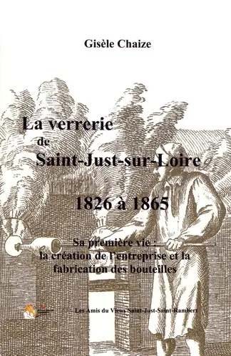 La verrerie de Saint-Just-sur-Loire de 1826 à 1865 : sa première vie : la création de l'entreprise et la fabrication des bouteilles