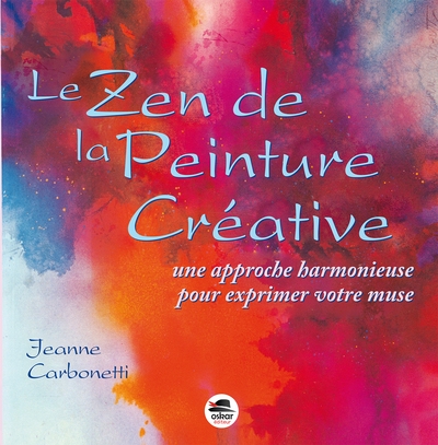 Les chemins de la peinture. Vol. 2. Le zen de la peinture créative : une approche harmonieuse pour exprimer votre muse