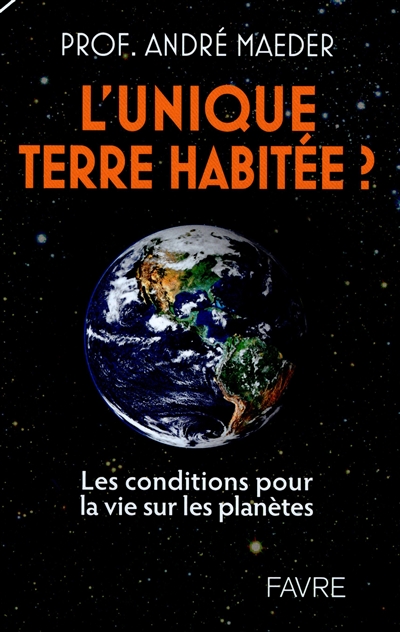 L'unique Terre habitée ? : les conditions pour la vie sur les planètes - André Maeder