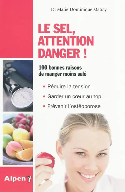 Le sel, attention danger ! : moins de sel, plus de potassium, la clé de votre santé : 100 bonnes raisons de manger moins salé