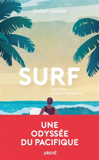 Surf, histoire d'une conquête : une histoire de la glisse, de la première vague aux Beach boys