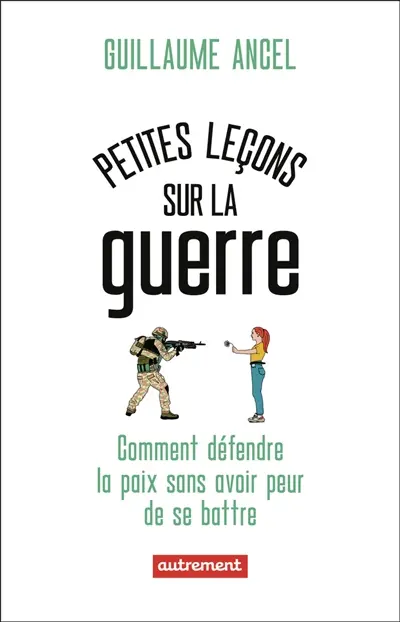 Petites leçons sur la guerre : ou comment défendre la paix sans avoir peur de se battre