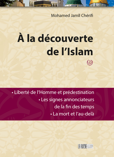 A la découverte de l'islam. Vol. 2. Liberté de l'homme et prédestination, les signes annonciateurs de la fin des temps, la mort et l'au-delà