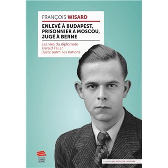 Enlevé à Budapest, prisonnier à Moscou, jugé à Berne : les vies du diplomate Harald Feller, Juste parmi les nations