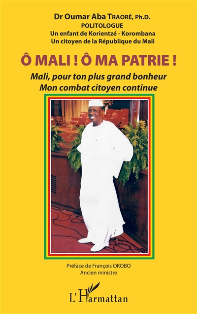 O Mali ! O ma patrie ! : Mali, pour ton plus grand bonheur : mon combat citoyen continue