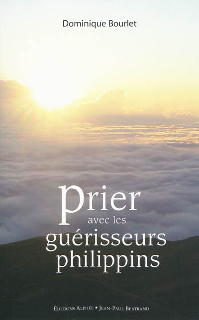 Prier avec les guérisseurs philippins : la médecine spirituelle des chirurgiens aux mains nues : récit d'un voyage de quatre mois aux Philippines d'un thérapeute occidental